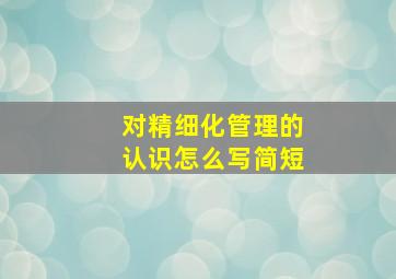 对精细化管理的认识怎么写简短