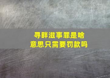 寻畔滋事罪是啥意思只需要罚款吗