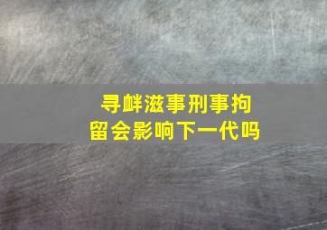 寻衅滋事刑事拘留会影响下一代吗