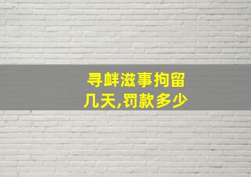 寻衅滋事拘留几天,罚款多少