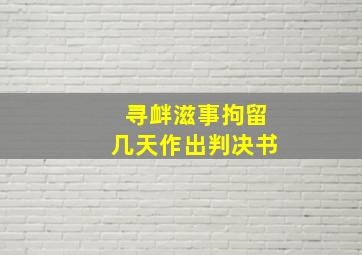 寻衅滋事拘留几天作出判决书