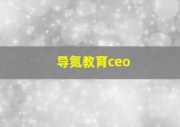 导氮教育ceo