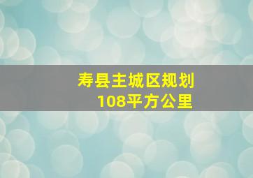 寿县主城区规划108平方公里