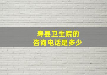 寿县卫生院的咨询电话是多少