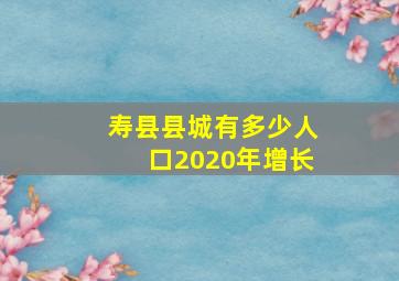 寿县县城有多少人口2020年增长