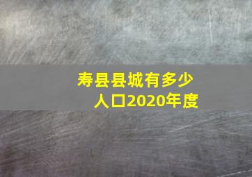 寿县县城有多少人口2020年度