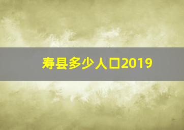 寿县多少人口2019