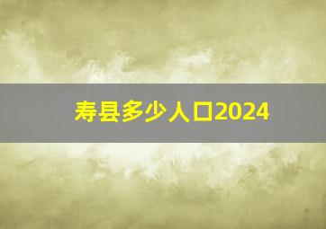 寿县多少人口2024