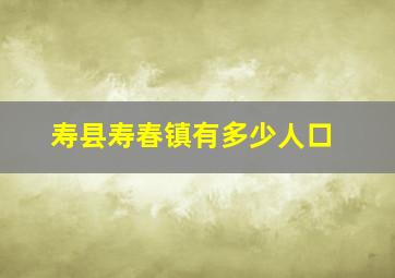 寿县寿春镇有多少人口