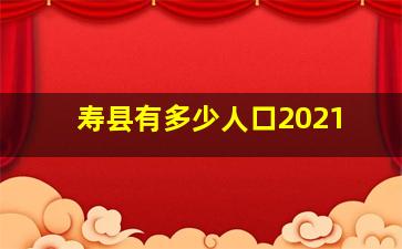 寿县有多少人口2021