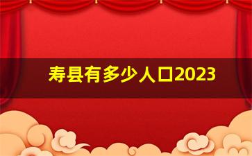 寿县有多少人口2023