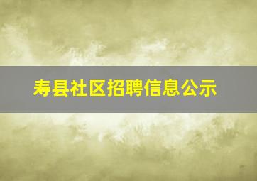 寿县社区招聘信息公示