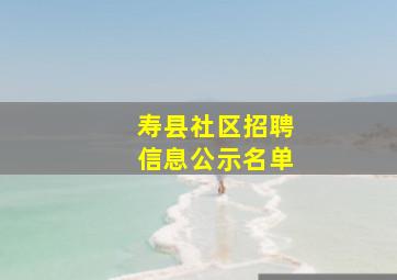 寿县社区招聘信息公示名单