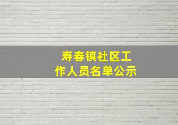 寿春镇社区工作人员名单公示