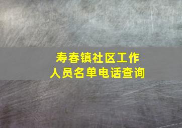 寿春镇社区工作人员名单电话查询