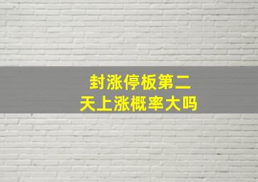 封涨停板第二天上涨概率大吗