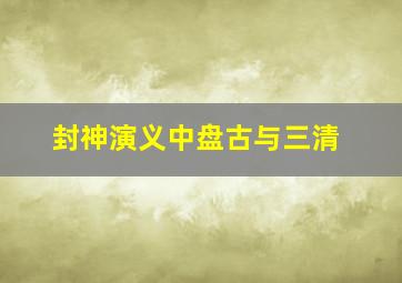 封神演义中盘古与三清