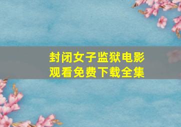 封闭女子监狱电影观看免费下载全集