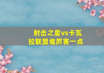 射击之星vs卡瓦拉联盟谁厉害一点