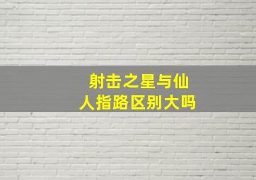 射击之星与仙人指路区别大吗