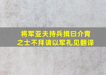 将军亚夫持兵揖曰介胄之士不拜请以军礼见翻译