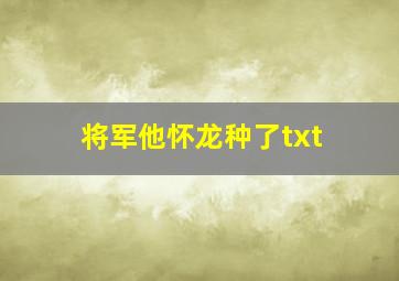 将军他怀龙种了txt