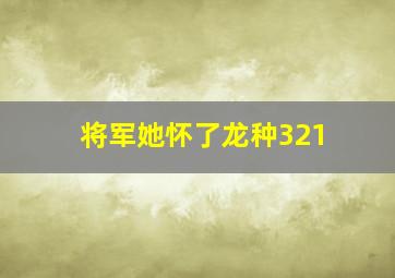 将军她怀了龙种321