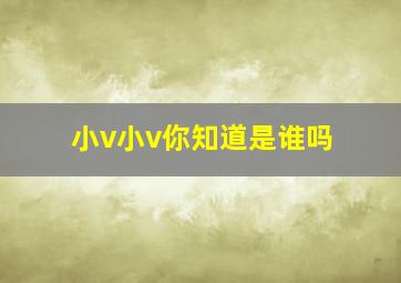 小v小v你知道是谁吗