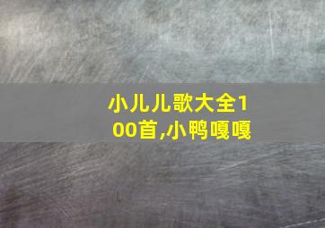 小儿儿歌大全100首,小鸭嘎嘎