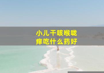 小儿干咳喉咙痒吃什么药好