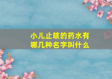 小儿止咳的药水有哪几种名字叫什么