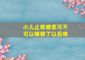 小儿止咳糖浆可不可以稀释了以后喝