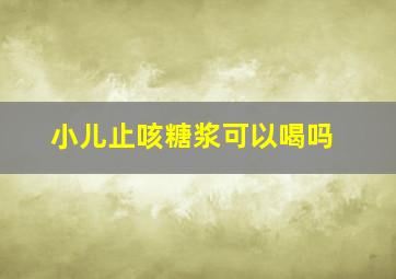 小儿止咳糖浆可以喝吗