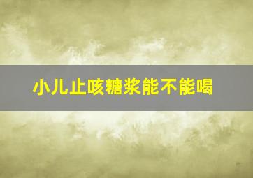 小儿止咳糖浆能不能喝