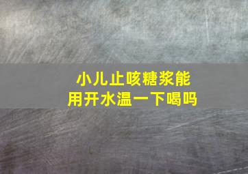 小儿止咳糖浆能用开水温一下喝吗