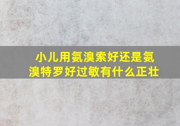 小儿用氨溴索好还是氨溴特罗好过敏有什么正壮