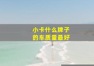 小卡什么牌子的车质量最好