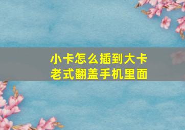 小卡怎么插到大卡老式翻盖手机里面