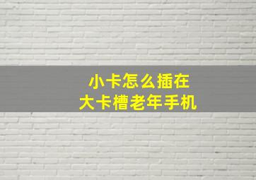 小卡怎么插在大卡槽老年手机