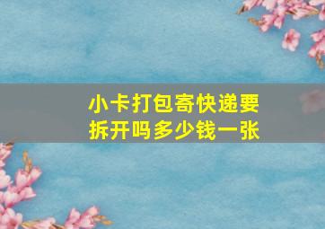 小卡打包寄快递要拆开吗多少钱一张