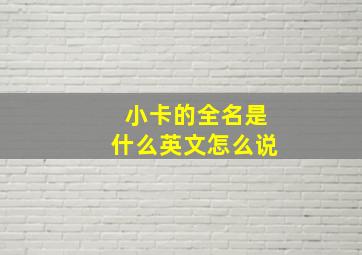 小卡的全名是什么英文怎么说