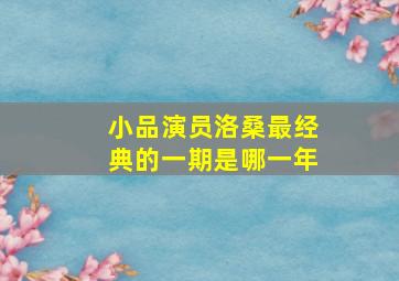 小品演员洛桑最经典的一期是哪一年