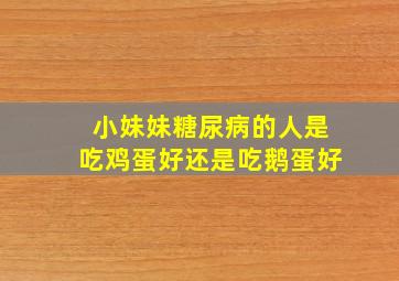 小妹妹糖尿病的人是吃鸡蛋好还是吃鹅蛋好