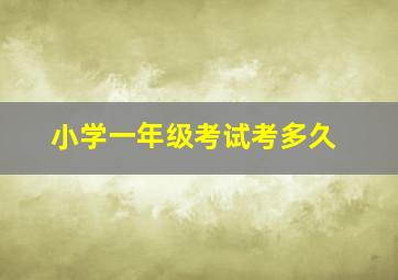 小学一年级考试考多久