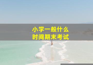 小学一般什么时间期末考试