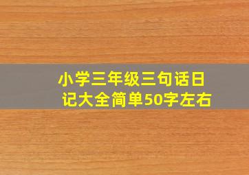 小学三年级三句话日记大全简单50字左右