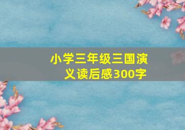 小学三年级三国演义读后感300字