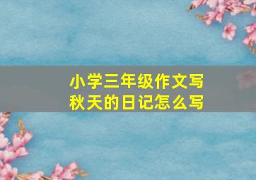 小学三年级作文写秋天的日记怎么写