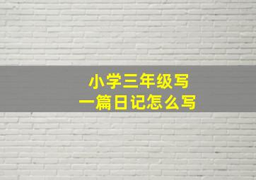 小学三年级写一篇日记怎么写