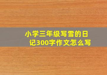 小学三年级写雪的日记300字作文怎么写